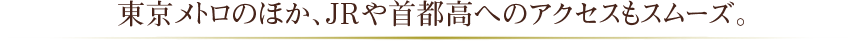 東京メトロのほか、JRや首都高へのアクセスもスムーズ。