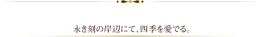 永き刻の岸辺にて、四季を愛でる。