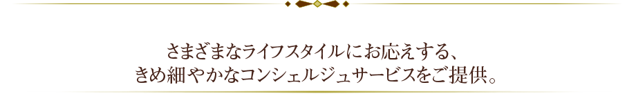 さまざまなライフスタイルにお応えする、きめ細やかなコンシェルジュサービスをご提供。